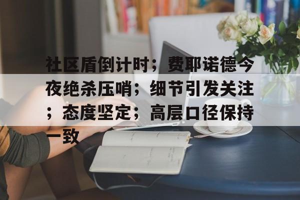 熊猫体育场馆-关于社区盾倒计时；费耶诺德今夜绝杀压哨；细节引发关注；态度坚定；高层口径保持一致的信息